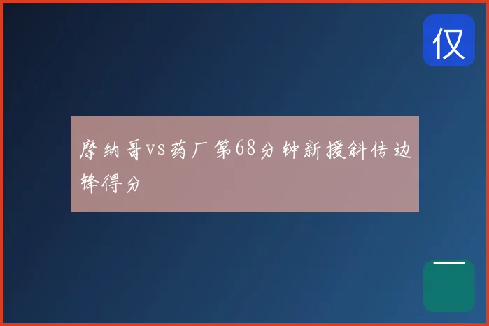 摩纳哥vs药厂第68分钟新援斜传边锋得分