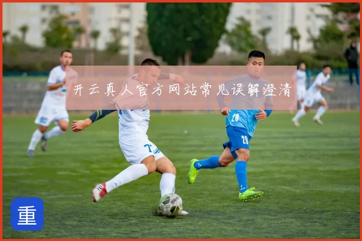 开云真人官方网站常见误解澄清