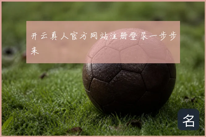 开云真人官方网站注册登录一步步来