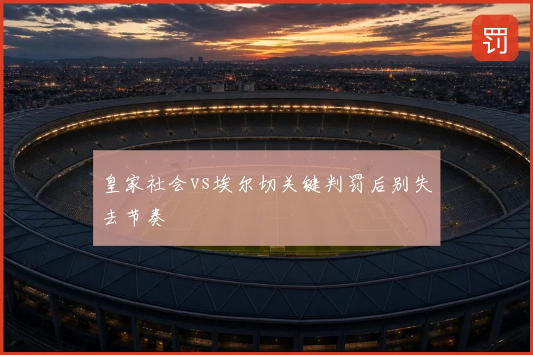 皇家社会vs埃尔切关键判罚后别失去节奏