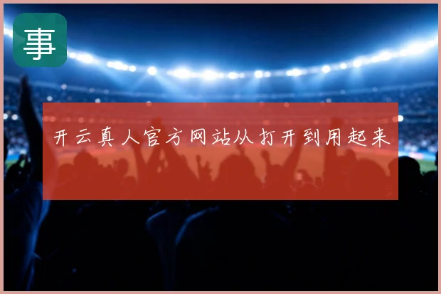 开云真人官方网站从打开到用起来