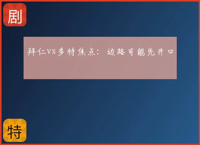 拜仁vs多特焦点：边路可能先开口