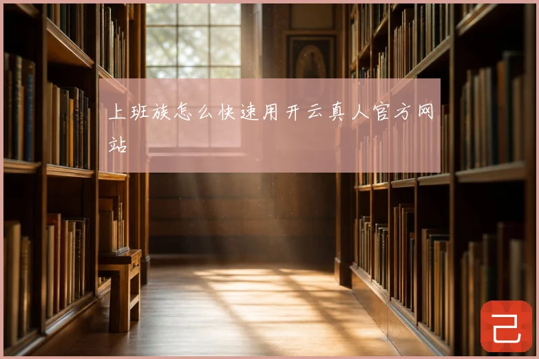 上班族怎么快速用开云真人官方网站