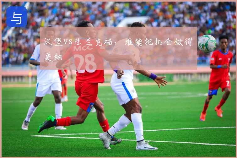 汉堡vs法兰克福，谁能把机会做得更细