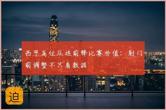 西甲高位压迫前锋比赛价值:射门前调整不只看数据
