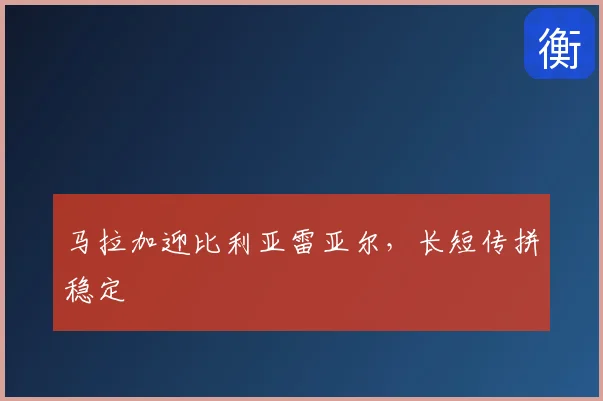 马拉加迎比利亚雷亚尔，长短传拼稳定