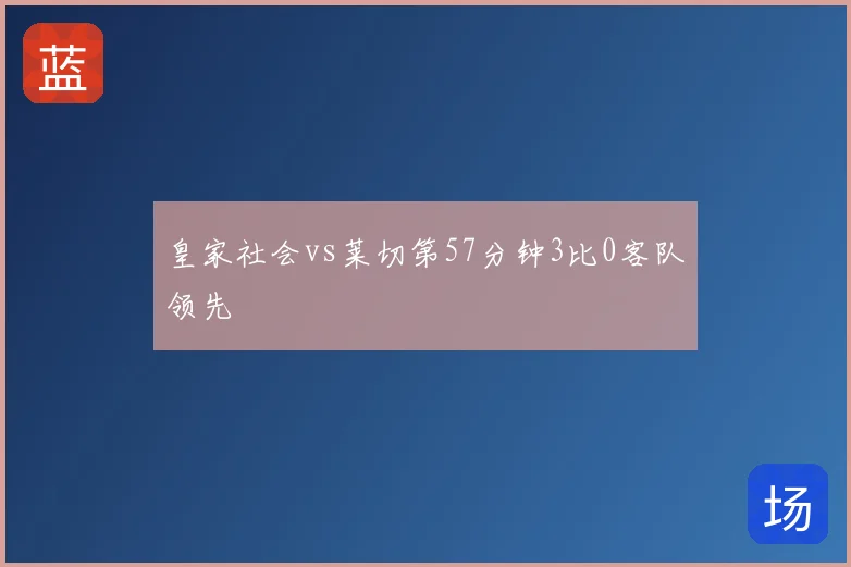 皇家社会vs莱切第57分钟3比0客队领先