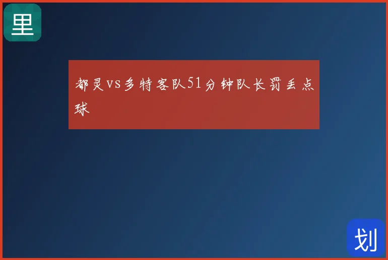 都灵vs多特客队51分钟队长罚丢点球